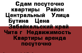 Сдам посуточно квартиры › Район ­ Центральный › Улица ­ Бутина › Цена ­ 1 150 - Забайкальский край, Чита г. Недвижимость » Квартиры аренда посуточно   